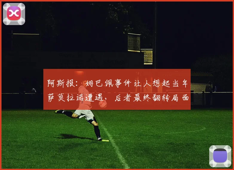 阿斯报：姆巴佩事件让人想起当年萨莫拉诺遭遇，后者最终翻转局面