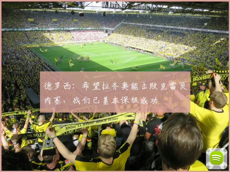 德罗西：希望拉齐奥能击败克雷莫内塞，我们已基本保级成功