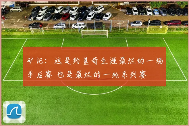 矿记：这是约基奇生涯最烂的一场季后赛 也是最烂的一轮系列赛