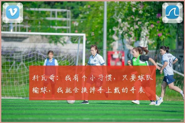 科瓦奇：我有个小习惯，只要球队输球，我就会换掉手上戴的手表